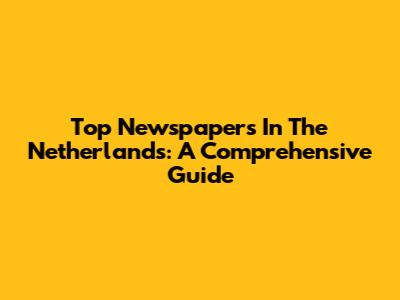 Top Newspapers In The Netherlands: A Comprehensive Guide