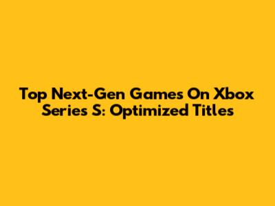 Top Next-Gen Games On Xbox Series S: Optimized Titles