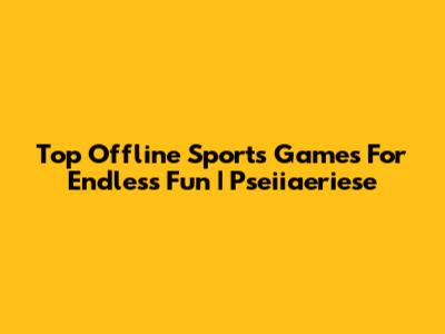 Top Offline Sports Games For Endless Fun | Pseiiaeriese