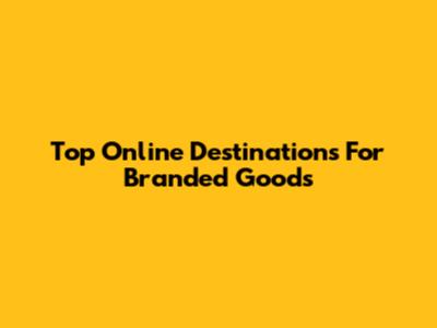 Top Online Destinations For Branded Goods