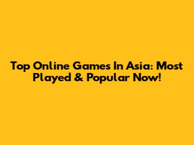Top Online Games In Asia: Most Played & Popular Now!