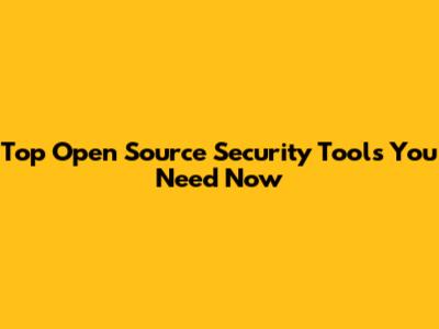 Top Open Source Security Tools You Need Now