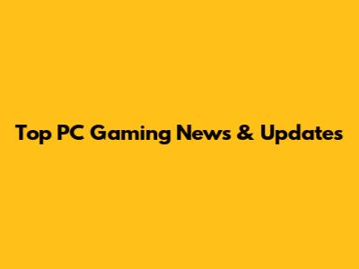 Top PC Gaming News & Updates