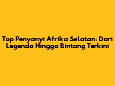 Top Penyanyi Afrika Selatan: Dari Legenda Hingga Bintang Terkini
