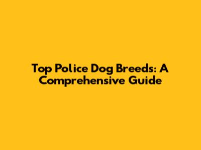 Top Police Dog Breeds: A Comprehensive Guide