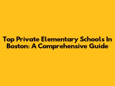 Top Private Elementary Schools In Boston: A Comprehensive Guide