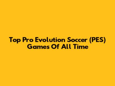 Top Pro Evolution Soccer (PES) Games Of All Time