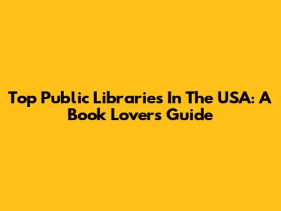 Top Public Libraries In The USA: A Book Lover's Guide