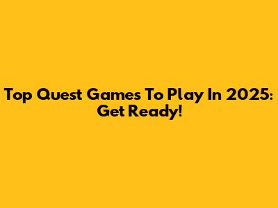Top Quest Games To Play In 2025: Get Ready!