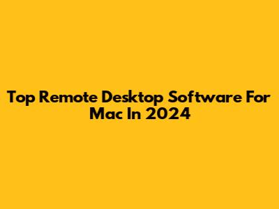 Top Remote Desktop Software For Mac In 2024
