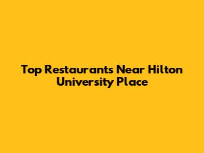 Top Restaurants Near Hilton University Place