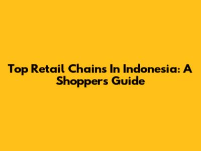 Top Retail Chains In Indonesia: A Shopper's Guide