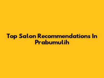 Top Salon Recommendations In Prabumulih
