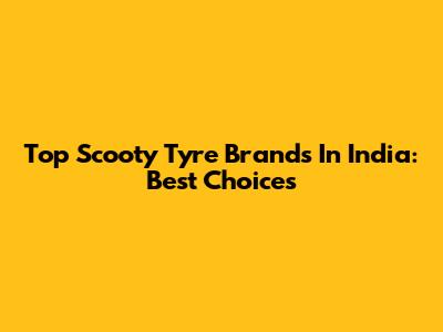 Top Scooty Tyre Brands In India: Best Choices