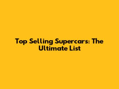 Top Selling Supercars: The Ultimate List