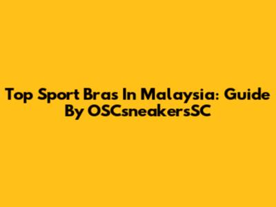 Top Sport Bras In Malaysia: Guide By OSCsneakersSC