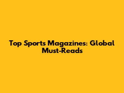 Top Sports Magazines: Global Must-Reads