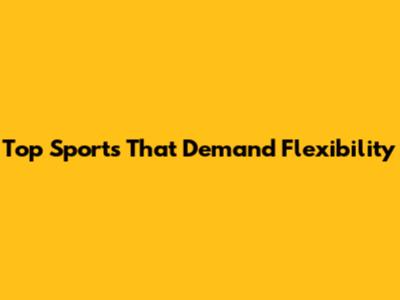 Top Sports That Demand Flexibility