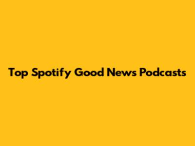 Top Spotify Good News Podcasts