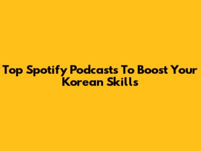 Top Spotify Podcasts To Boost Your Korean Skills