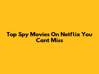 Top Spy Movies On Netflix You Can't Miss