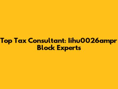 Top Tax Consultant: Iihu0026ampr Block Experts