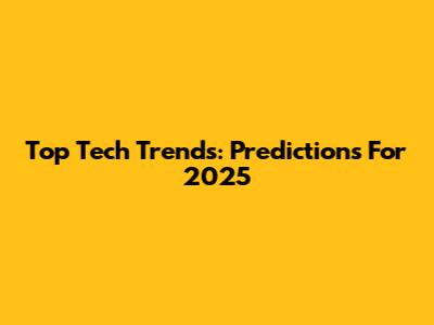 Top Tech Trends: Predictions For 2025