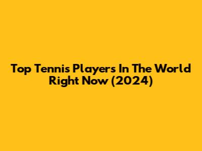 Top Tennis Players In The World Right Now (2024)