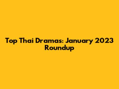 Top Thai Dramas: January 2023 Roundup