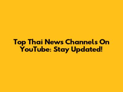 Top Thai News Channels On YouTube: Stay Updated!