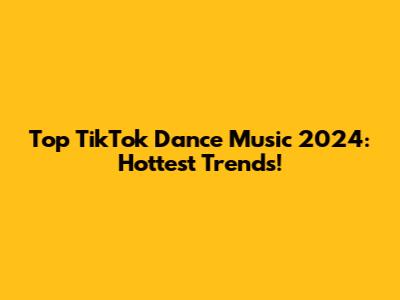 Top TikTok Dance Music 2024: Hottest Trends!