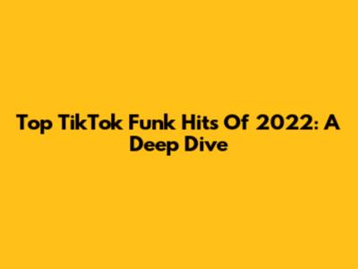 Top TikTok Funk Hits Of 2022: A Deep Dive
