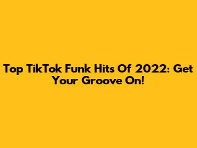 Top TikTok Funk Hits Of 2022: Get Your Groove On!
