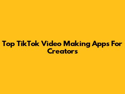 Top TikTok Video Making Apps For Creators
