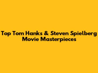 Top Tom Hanks & Steven Spielberg Movie Masterpieces