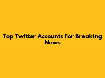 Top Twitter Accounts For Breaking News