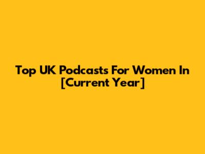 Top UK Podcasts For Women In [Current Year]