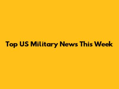 Top US Military News This Week