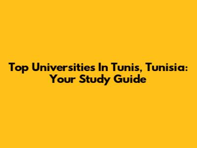 Top Universities In Tunis, Tunisia: Your Study Guide