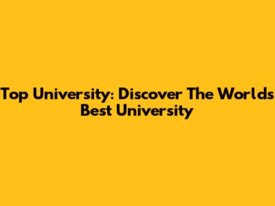 Top University: Discover The World's Best University