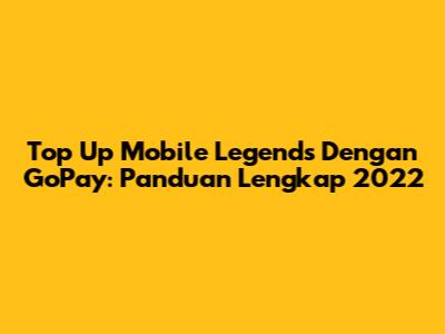 Top Up Mobile Legends Dengan GoPay: Panduan Lengkap 2022