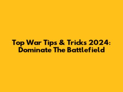 Top War Tips & Tricks 2024: Dominate The Battlefield