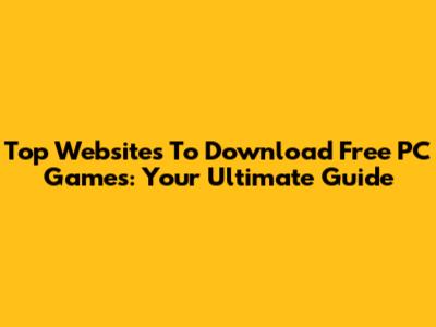 Top Websites To Download Free PC Games: Your Ultimate Guide