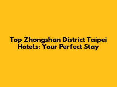 Top Zhongshan District Taipei Hotels: Your Perfect Stay