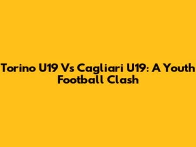 Torino U19 Vs Cagliari U19: A Youth Football Clash