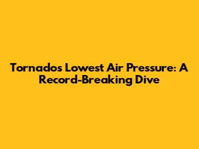 Tornado's Lowest Air Pressure: A Record-Breaking Dive