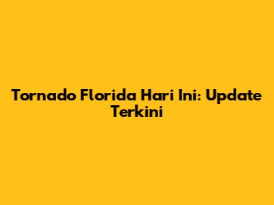 Tornado Florida Hari Ini: Update Terkini