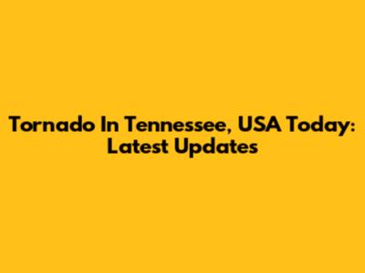 Tornado In Tennessee, USA Today: Latest Updates