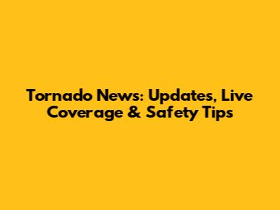 Tornado News: Updates, Live Coverage & Safety Tips