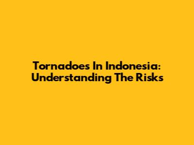 Tornadoes In Indonesia: Understanding The Risks